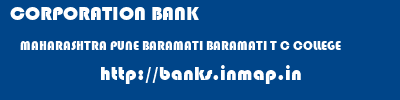 CORPORATION BANK  MAHARASHTRA PUNE BARAMATI BARAMATI T C COLLEGE  banks information 
